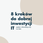 8 kroków do dobrej inwestycji w IT, czyli system informatyczny na lata